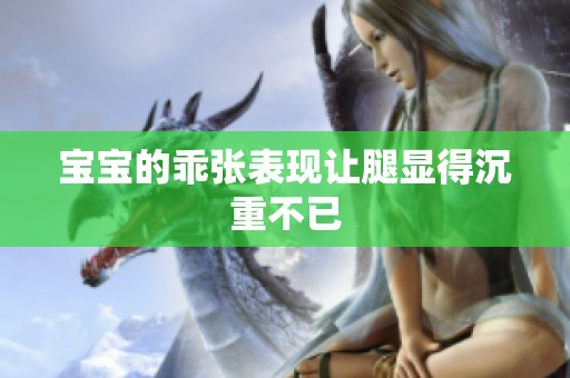 宝宝的乖张表现让腿显得沉重不已
