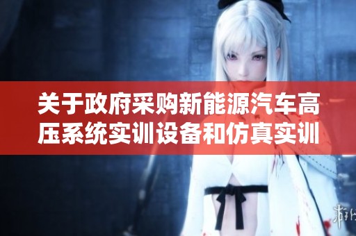 关于政府采购新能源汽车高压系统实训设备和仿真实训软件的项目建议