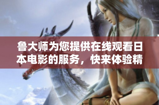 鲁大师为您提供在线观看日本电影的服务，快来体验精彩内容吧！