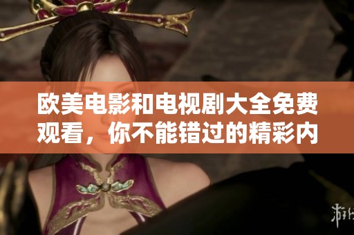 欧美电影和电视剧大全免费观看，你不能错过的精彩内容汇总
