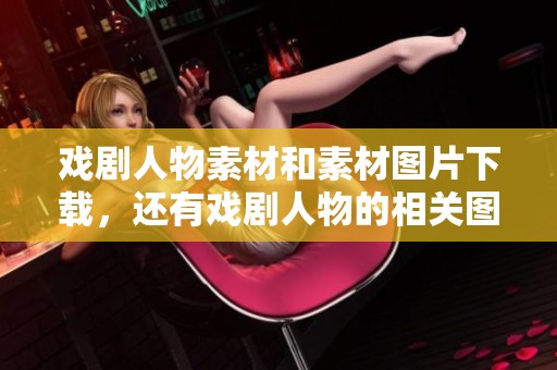 戏剧人物素材和素材图片下载，还有戏剧人物的相关图片，尽在熊猫办公