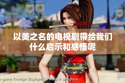 以美之名的电视剧带给我们什么启示和感悟呢
