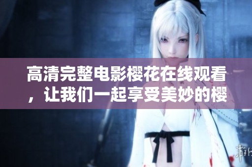高清完整电影樱花在线观看，让我们一起享受美妙的樱花盛宴