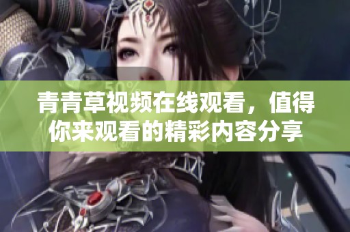 青青草视频在线观看，值得你来观看的精彩内容分享