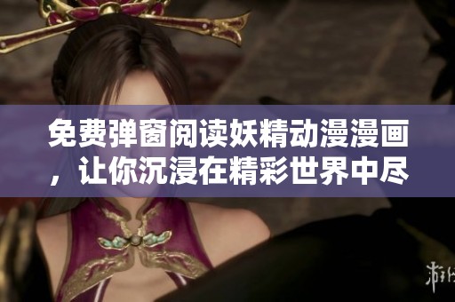 免费弹窗阅读妖精动漫漫画，让你沉浸在精彩世界中尽情享受