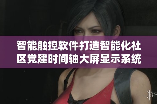 智能触控软件打造智能化社区党建时间轴大屏显示系统