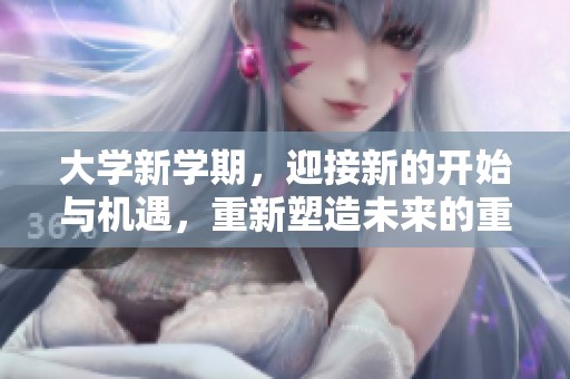 大学新学期，迎接新的开始与机遇，重新塑造未来的重要时刻