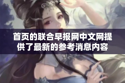 首页的联合早报网中文网提供了最新的参考消息内容