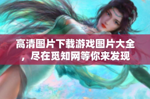 高清图片下载游戏图片大全，尽在觅知网等你来发现