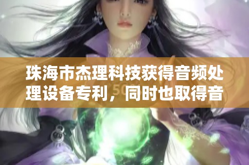 珠海市杰理科技获得音频处理设备专利，同时也取得音频驱动电路专利
