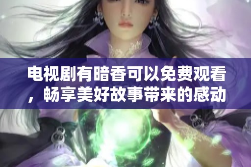 电视剧有暗香可以免费观看，畅享美好故事带来的感动与乐趣