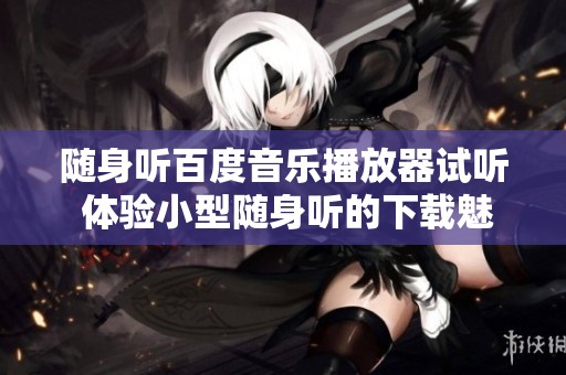 随身听百度音乐播放器试听 体验小型随身听的下载魅力