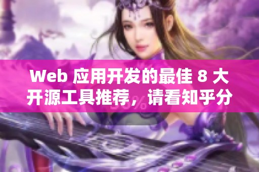 Web 应用开发的最佳 8 大开源工具推荐，请看知乎分享的精彩内容。