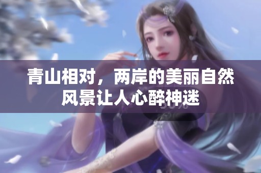 青山相对，两岸的美丽自然风景让人心醉神迷