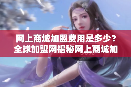 网上商城加盟费用是多少？全球加盟网揭秘网上商城加盟的优势与前景。