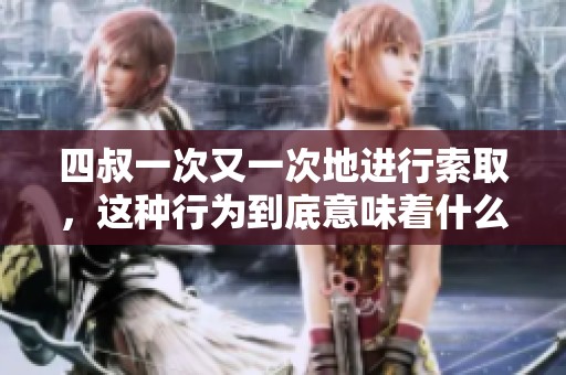 四叔一次又一次地进行索取，这种行为到底意味着什么呢