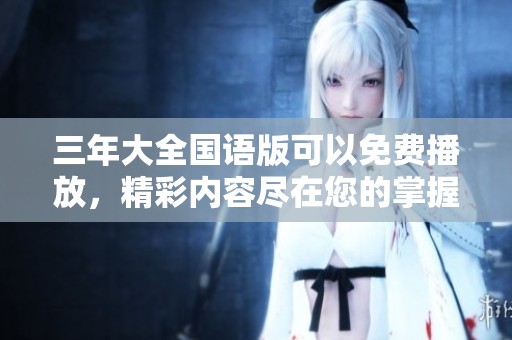 三年大全国语版可以免费播放，精彩内容尽在您的掌握之中