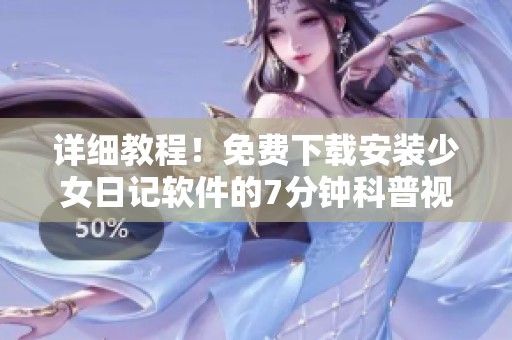 详细教程！免费下载安装少女日记软件的7分钟科普视频在哔哩哔哩