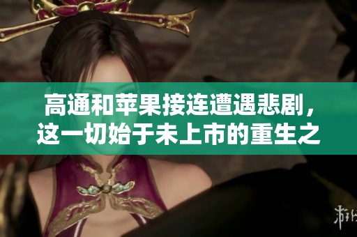 高通和苹果接连遭遇悲剧，这一切始于未上市的重生之路！重生2011，二本捡漏985的故事展开。