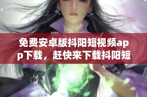 免费安卓版抖阳短视频app下载，赶快来下载抖阳短视频安卓版吧