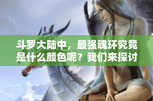 斗罗大陆中，最强魂环究竟是什么颜色呢？我们来探讨一下这个问题。