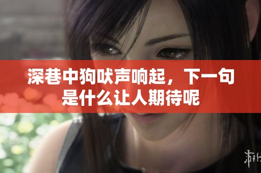深巷中狗吠声响起，下一句是什么让人期待呢