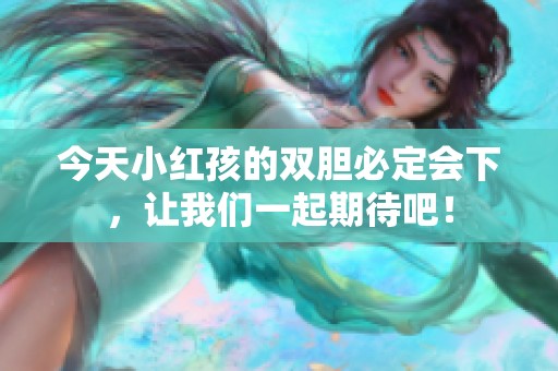 今天小红孩的双胆必定会下，让我们一起期待吧！