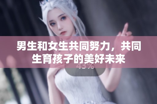 男生和女生共同努力，共同生育孩子的美好未来