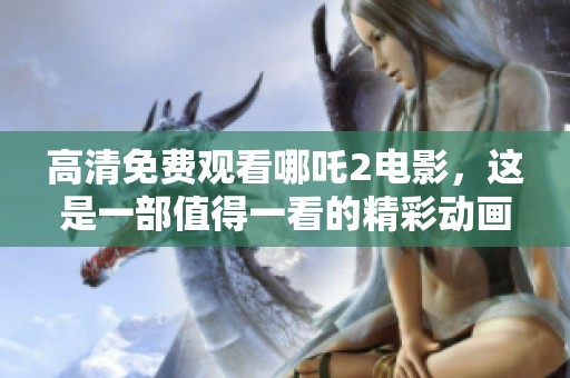 高清免费观看哪吒2电影，这是一部值得一看的精彩动画片