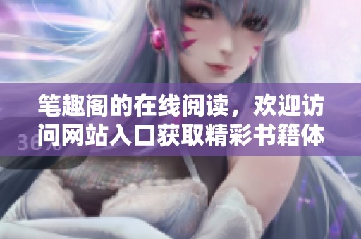 笔趣阁的在线阅读，欢迎访问网站入口获取精彩书籍体验