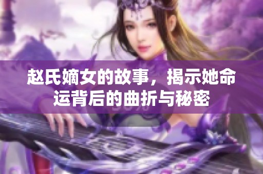 赵氏嫡女的故事，揭示她命运背后的曲折与秘密