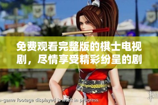 免费观看完整版的棋士电视剧，尽情享受精彩纷呈的剧情！