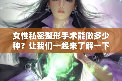 女性私密整形手术能做多少种？让我们一起来了解一下！