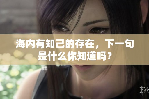 海内有知己的存在，下一句是什么你知道吗？