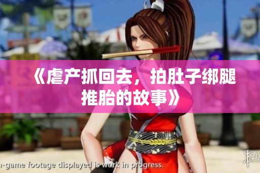 《虐产抓回去，拍肚子绑腿推胎的故事》