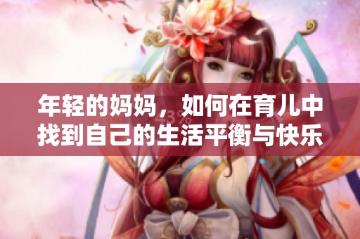 年轻的妈妈，如何在育儿中找到自己的生活平衡与快乐