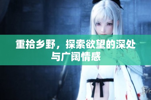 重拾乡野，探索欲望的深处与广阔情感