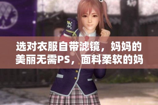 选对衣服自带滤镜，妈妈的美丽无需PS，面料柔软的妈妈装让你更出众