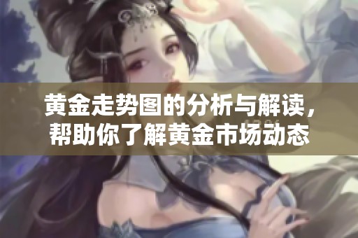 黄金走势图的分析与解读，帮助你了解黄金市场动态