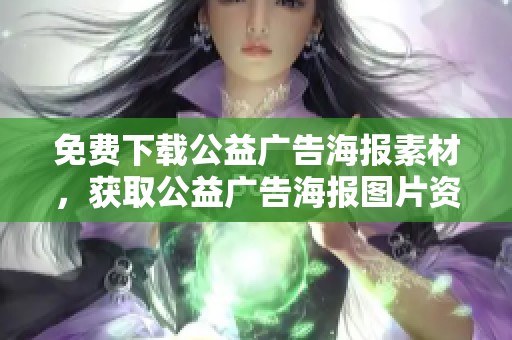 免费下载公益广告海报素材，获取公益广告海报图片资源方法分享