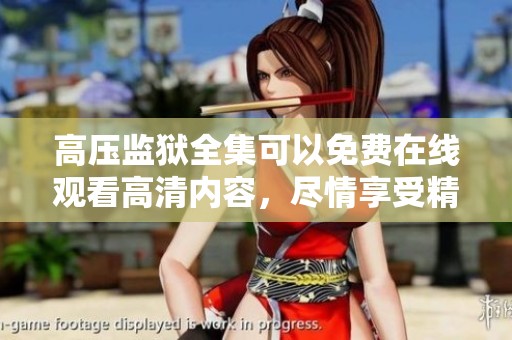 高压监狱全集可以免费在线观看高清内容，尽情享受精彩的电影体验