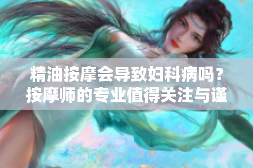 精油按摩会导致妇科病吗？按摩师的专业值得关注与谨慎。