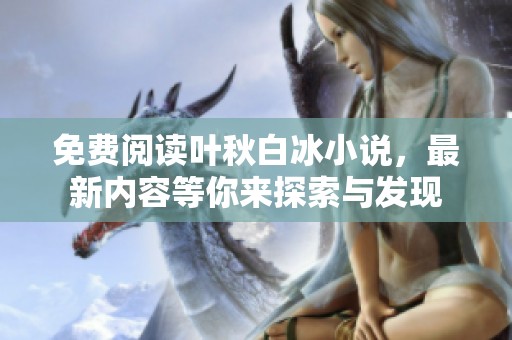 免费阅读叶秋白冰小说，最新内容等你来探索与发现
