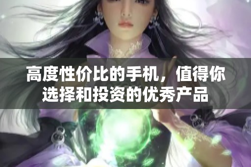 高度性价比的手机，值得你选择和投资的优秀产品