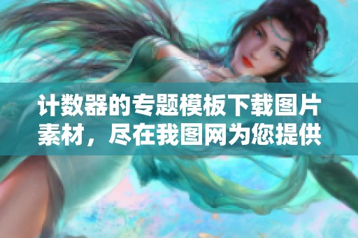 计数器的专题模板下载图片素材，尽在我图网为您提供丰富资源