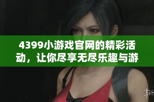 4399小游戏官网的精彩活动，让你尽享无尽乐趣与游戏体验