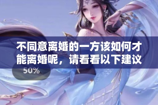 不同意离婚的一方该如何才能离婚呢，请看看以下建议。
