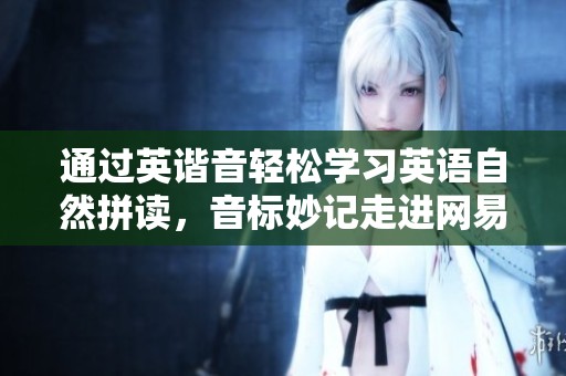 通过英谐音轻松学习英语自然拼读，音标妙记走进网易视频世界
