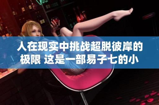 人在现实中挑战超脱彼岸的极限 这是一部易子七的小说最新章节免费在线阅读