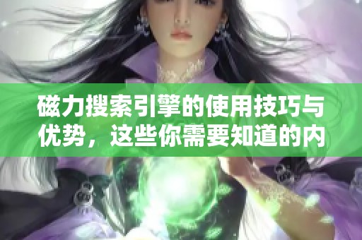 磁力搜索引擎的使用技巧与优势，这些你需要知道的内容分析